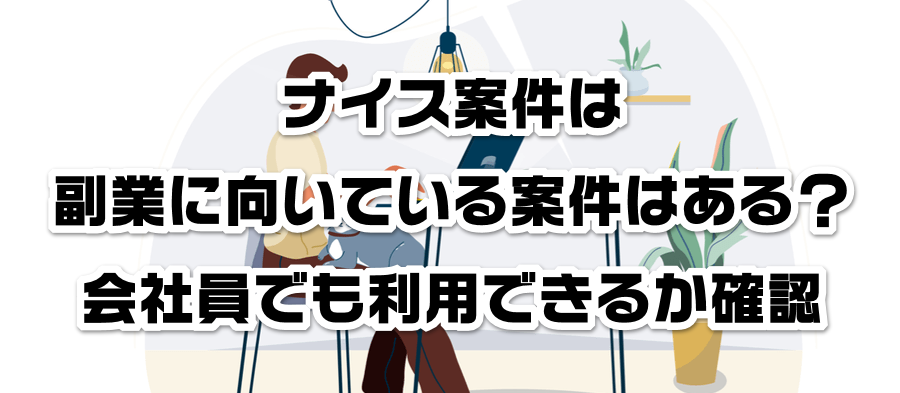ナイス案件は副業に向いている案件はある?会社員でも利用できるかか確認